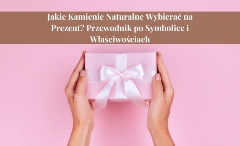 Jakie kamienie naturalne wybierać na prezent? Przewodnik po symbolice i właściwościach